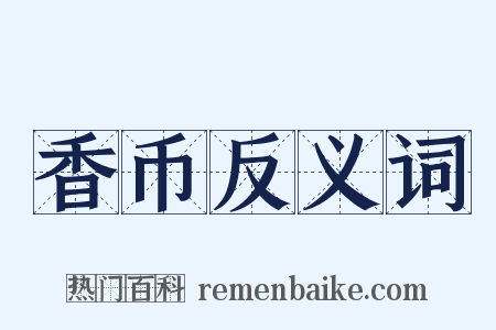 香币反义词是什么意思的图片